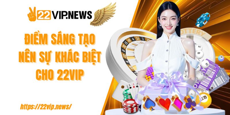 Điểm sáng tạo nên sự khác biệt cho 22VIP