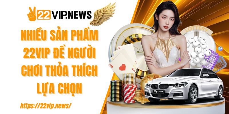 Nhiều sản phẩm 22VIP để người chơi thỏa thích lựa chọn