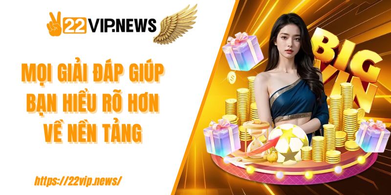 Mọi giải đáp giúp bạn hiểu rõ hơn về nền tảng