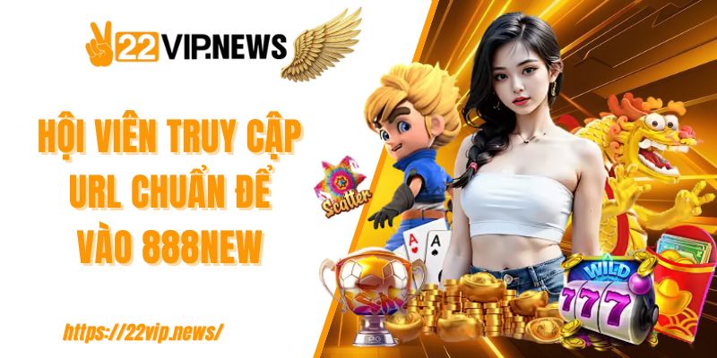 Hội viên truy cập URL chuẩn để vào 888NEW