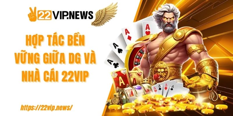 Hợp tác bền vững giữa DG và nhà cái 22VIP