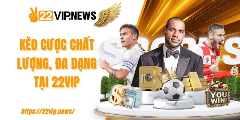 Kèo cược chất lượng, đa dạng tại 22VIP