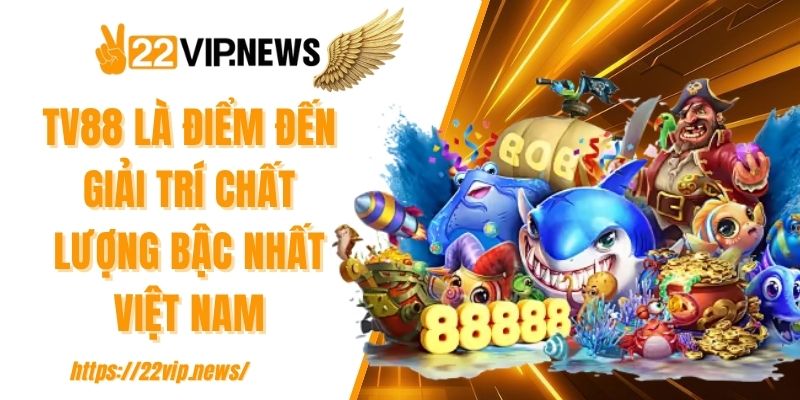 TV88 là điểm đến giải trí chất lượng bậc nhất Việt Nam