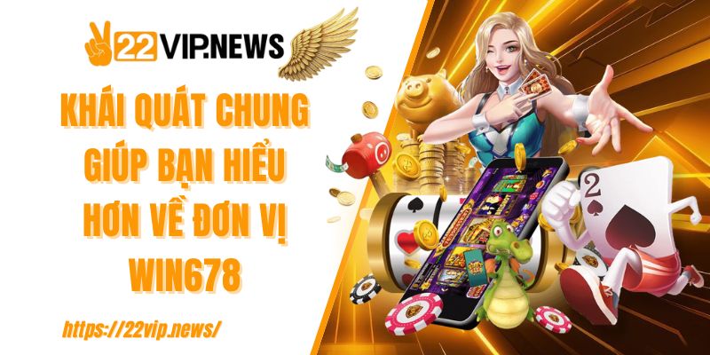 Khái quát chung giúp bạn hiểu hơn về đơn vị WIN678