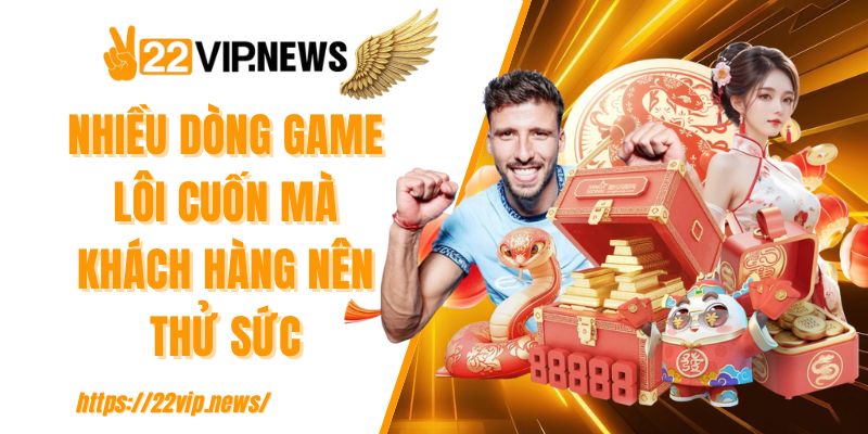 Nhiều dòng game lôi cuốn mà khách hàng nên thử sức