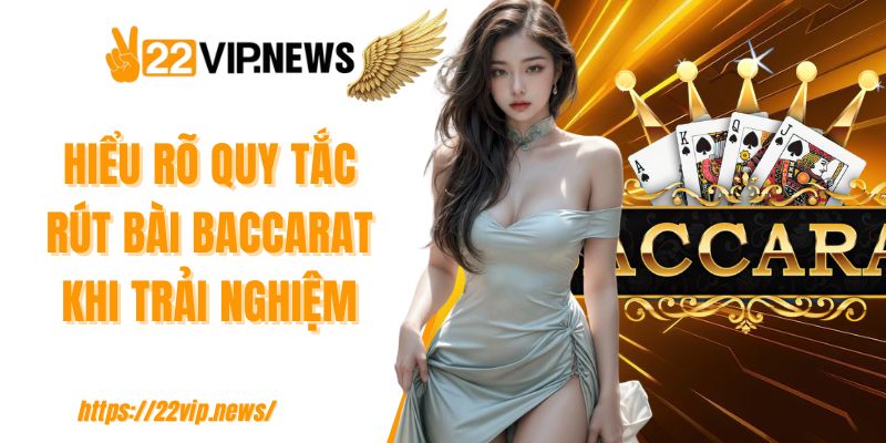 Hiểu rõ quy tắc rút bài Baccarat khi trải nghiệm