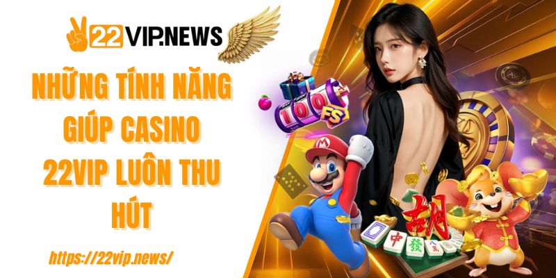Những tính năng giúp casino 22VIP luôn thu hút