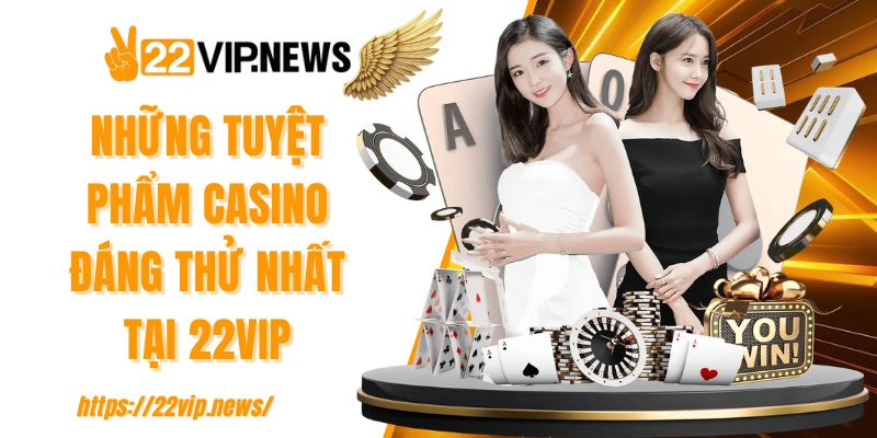 Những tuyệt phẩm casino đáng thử nhất tại 22VIP