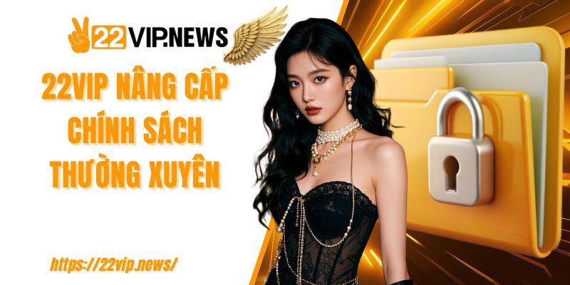 22VIP nâng cấp chính sách thường xuyên