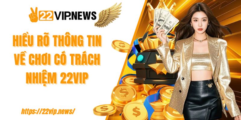 Hiểu rõ thông tin về chơi có trách nhiệm 22VIP