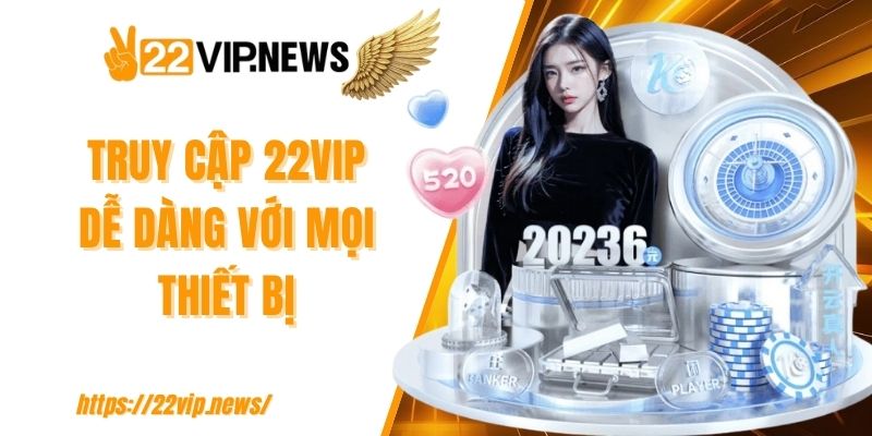 Truy cập 22VIP dễ dàng với mọi thiết bị