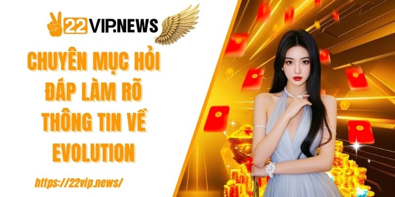 Chuyên mục hỏi đáp làm rõ thông tin về Evolution