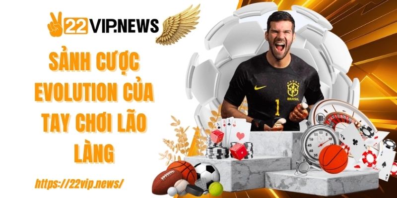 Sảnh cược Evolution của tay chơi lão làng
