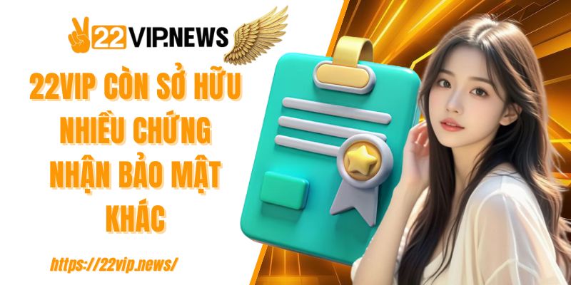 22VIP còn sở hữu nhiều chứng nhận bảo mật khác