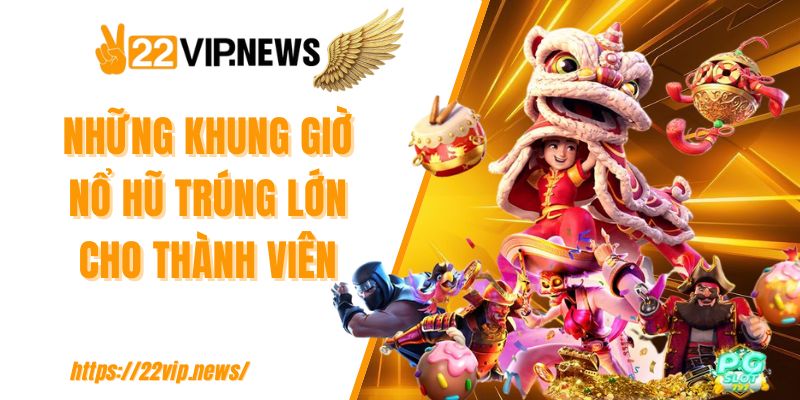 Những khung giờ nổ hũ trúng lớn cho thành viên