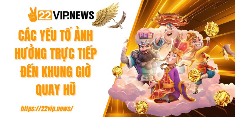 Các yếu tố ảnh hưởng trực tiếp đến khung giờ quay hũ