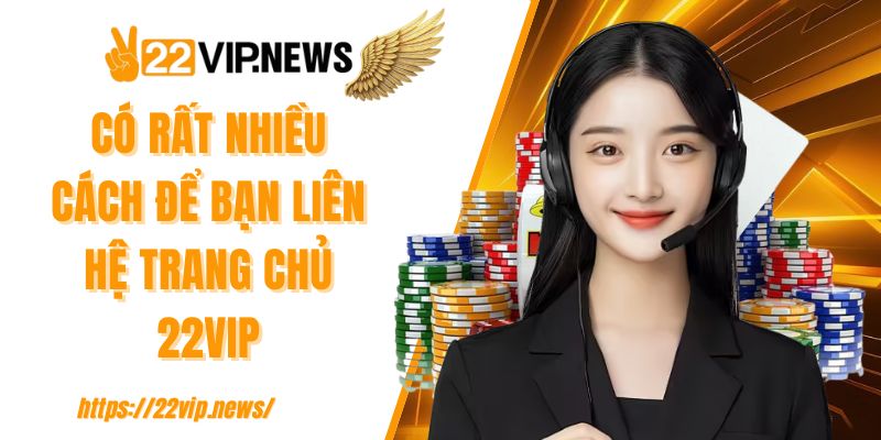 Có rất nhiều cách để bạn liên hệ trang chủ 22VIP
