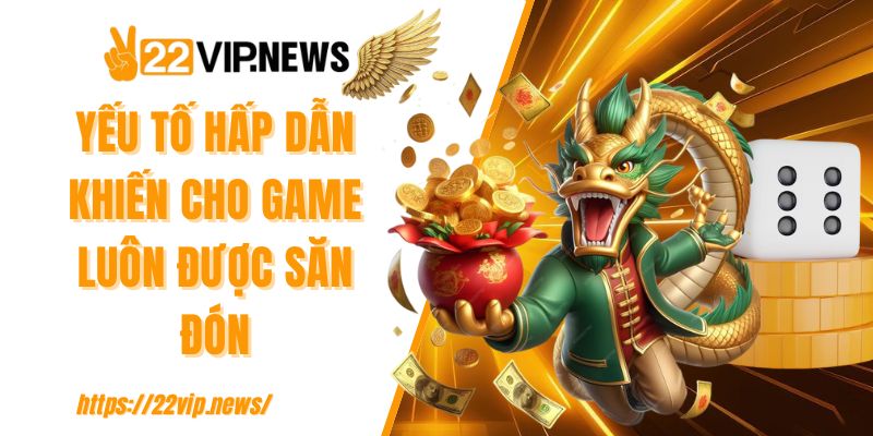 Yếu tố hấp dẫn khiến cho game luôn được săn đón