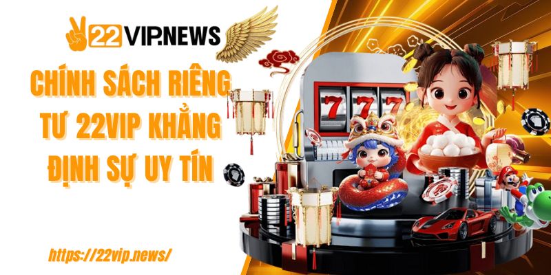 Chính sách riêng tư 22VIP khẳng định sự uy tín
