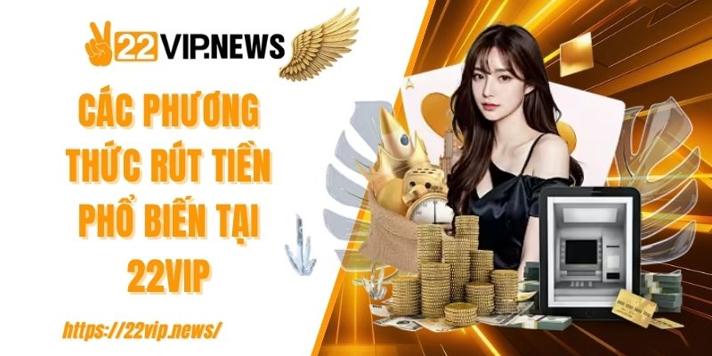 Các phương thức rút tiền phổ biến tại 22VIP