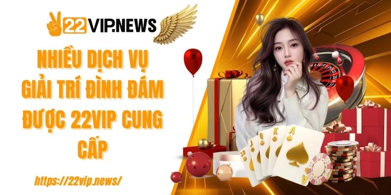 Nhiều dịch vụ giải trí đình đám được 22VIP cung cấp