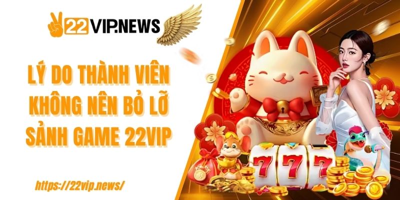 Lý do thành viên không nên bỏ lỡ sảnh game 22VIP