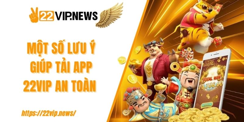Một số lưu ý giúp tải app 22VIP an toàn