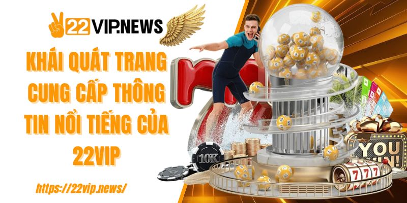 Khái quát trang cung cấp thông tin nổi tiếng của 22VIP