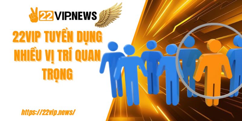 22VIP tuyển dụng nhiều vị trí quan trọng