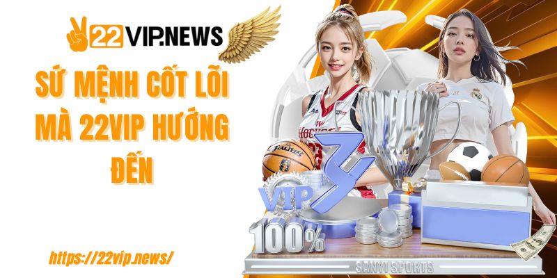 Sứ mệnh cốt lõi mà 22VIP hướng đến