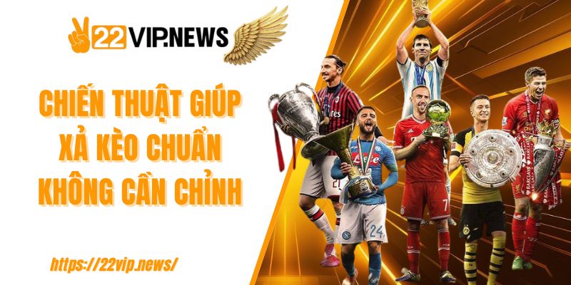 Chiến thuật giúp xả kèo chuẩn không cần chỉnh