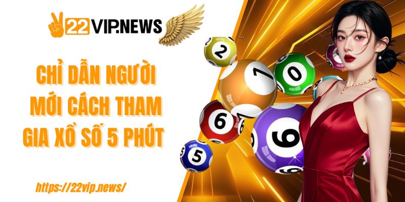 Chỉ dẫn người mới cách tham gia xổ số 5 phút