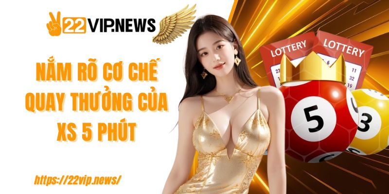 Nắm rõ cơ chế quay thưởng của XS 5 phút